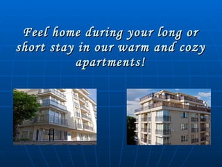 Feel home during your long or short stay in our warm and cozy apartments! 