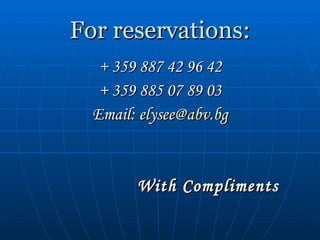 For reservations: + 359 887 42 96 42 + 359 885 07 89 03 Email:  [email_address] With Compliments 