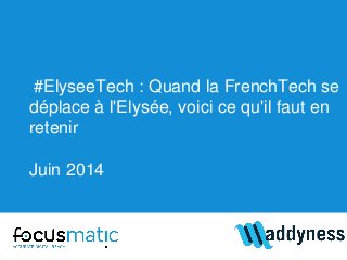 #ElyseeTech : Quand la FrenchTech se
déplace à l'Elysée, voici ce qu'il faut en
retenir
Juin 2014
 