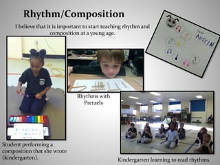 I believe that it is important to start teaching rhythm and
composition at a young age.
Rhythms with
Pretzels
Student performing a
composition that she wrote
(kindergarten). Kindergarten learning to read rhythms.
 