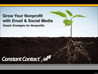 © 2013
Grow Your Nonprofit
with Email & Social Media
Simple Strategies for Nonprofits
 
