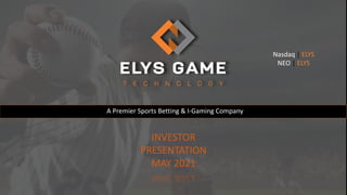 A Premier Sports Betting & I-Gaming Company
INVESTOR
PRESENTATION
MAY 2021
Nasdaq | ELYS
NEO | ELYS
 