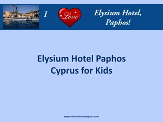 Elysium Hotel Paphos
   Cyprus for Kids



      www.elysiumhotelpaphos.com
 