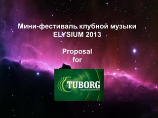 Мини-фестиваль клубной музыки
ELYSIUM 2013
Proposal
for
 