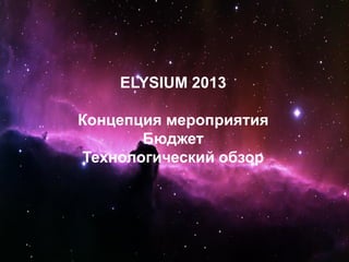 ELYSIUM 2013
Концепция мероприятия
Бюджет
Технологический обзор
 