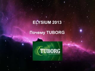 ELYSIUM 2013
Почему TUBORG
 