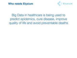 Who needs Elysium E l y s i u m
Big Data in healthcare is being used to
predict epidemics, cure disease, improve
quality of life and avoid preventable deaths
 