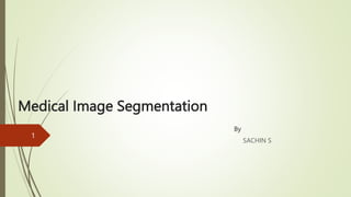 Medical Image Segmentation
By
SACHIN S
1
 