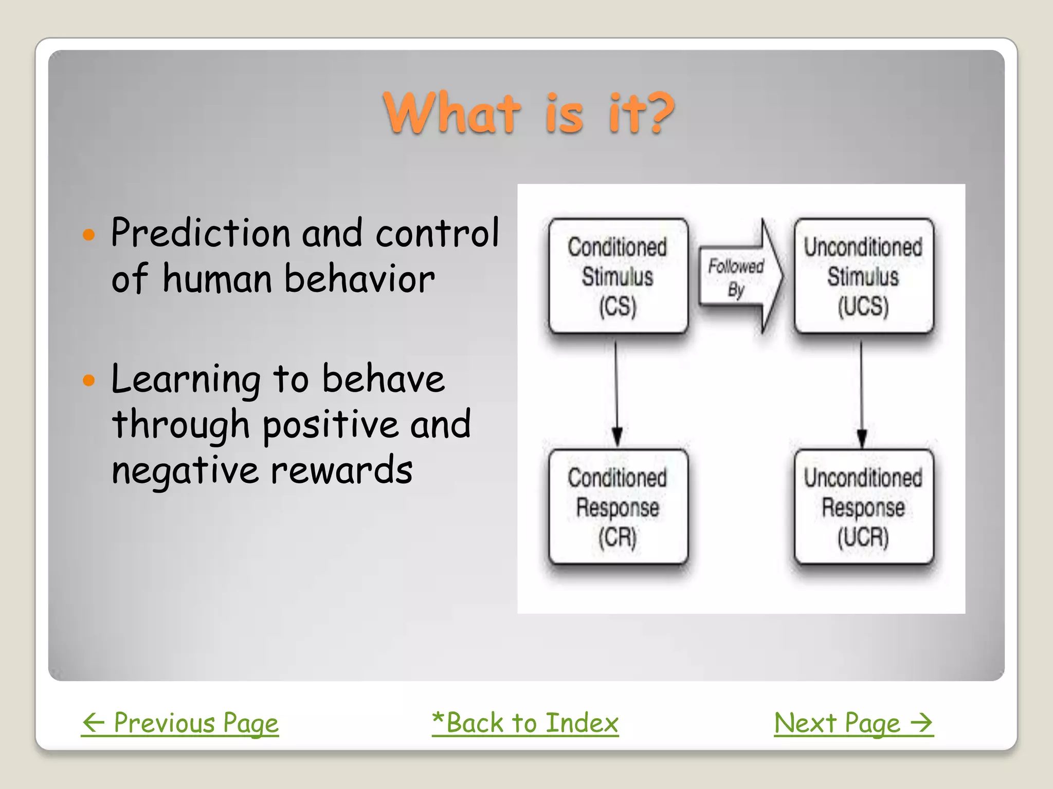 What is it?

   Prediction and control
    of human behavior

   Learning to behave
    through positive and
    negative rewards




 Previous Page       *Back to Index   Next Page 
 