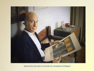 Κρατώντας ένα από τα οπτικά του ποιήματα (Collages)
 