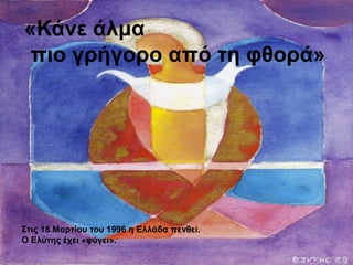 «Κάνε άλμα
πιο γρήγορο από τη φθορά»
Στις 18 Μαρτίου του 1996 η Ελλάδα πενθεί.
Ο Ελύτης έχει «φύγει».
 