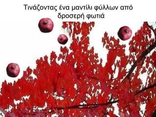 Τινάζοντας ένα μαντίλι φύλλων από
δροσερή φωτιά
 