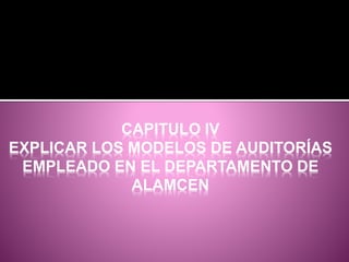 CAPITULO IV
EXPLICAR LOS MODELOS DE AUDITORÍAS
EMPLEADO EN EL DEPARTAMENTO DE
ALAMCEN
 