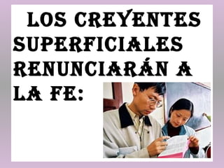 loS creyeNteS
SuperficialeS
reNuNciaráN a
la fe:
 