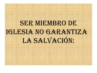 Ser MieMbro de
igleSia No garaNtiza
la SalvacióN:
 