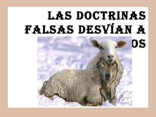 las doctrinas
falsas dEsvían a
algunos
 