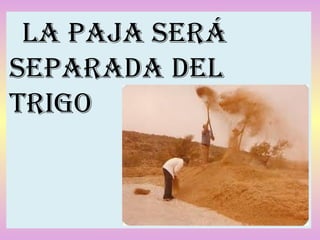 la paja Será
Separada del
trigo
 