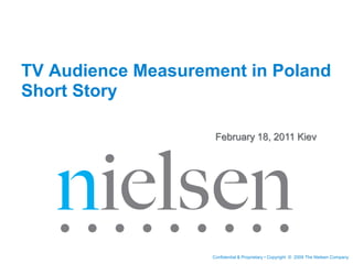 Confidential & Proprietary • Copyright © 2009 The Nielsen Company
February 18, 2011 Kiev
TV Audience Measurement in Poland
Short Story
 