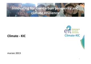 Innovating for low-carbon prosperity and
climate resilience
1
Climate - KIC
marzec 2013
 
