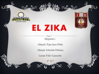 EL ZIKA
Integrantes :
Almeyda Napa Juan Pablo,
Almeyda Sebastián Fabiana,
Lévano Félix Giancarlos
1° “C”
 
