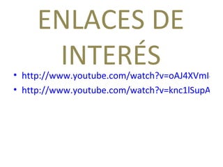 ENLACES DE INTERÉS http://www.youtube.com/watch?v=oAJ4XVmI4dc http://www.youtube.com/watch?v=knc1lSupAwQ 