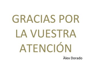 GRACIAS POR LA VUESTRA ATENCIÓN Àlex Dorado 