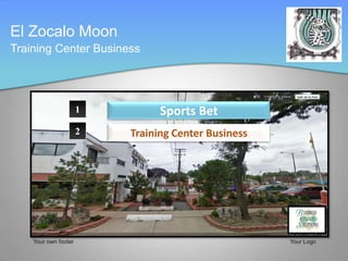 El Zocalo Moon
Training Center Business




                      1         Sports Bet
                      2   Training Center Business




    Your own footer                                  Your Logo
 