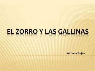 EL ZORRO Y LAS GALLINAS

                Adriana Rojas
 
