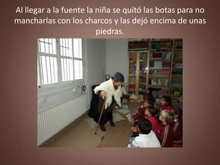 Al llegar a la fuente la niña se quitó las botas para no
mancharlas con los charcos y las dejó encima de unas
                         piedras.
 