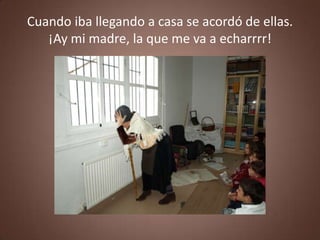 Cuando iba llegando a casa se acordó de ellas.
   ¡Ay mi madre, la que me va a echarrrr!
 