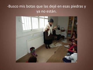 -Busco mis botas que las dejé en esas piedras y
                 ya no están.
 