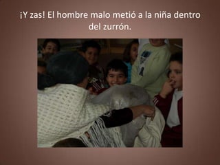 ¡Y zas! El hombre malo metió a la niña dentro
                 del zurrón.
 