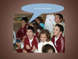 ¡Por Dios, qué miedo!
 