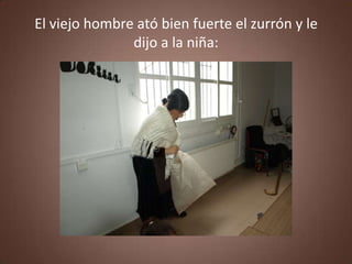 El viejo hombre ató bien fuerte el zurrón y le
               dijo a la niña:
 