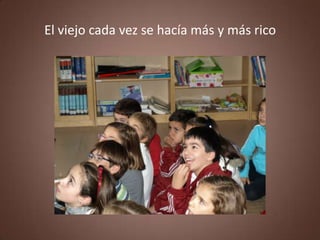 El viejo cada vez se hacía más y más rico
 