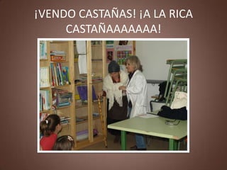 ¡VENDO CASTAÑAS! ¡A LA RICA
     CASTAÑAAAAAAA!
 