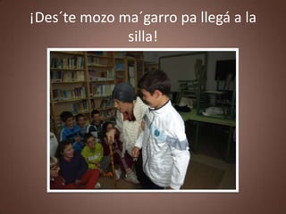 ¡Des´te mozo ma´garro pa llegá a la
              silla!
 