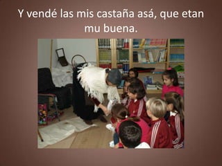 Y vendé las mis castaña asá, que etan
             mu buena.
 