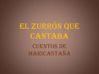 EL ZURRÓN QUE
   CANTABA
  CUENTOS DE
 MARICASTAÑA
 