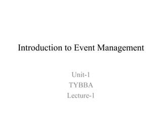 Introduction to Event Management
Unit-1
TYBBA
Lecture-1
 