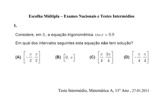 Escolha Múltipla – Exames Nacionais e Testes Intermédios

1.




                    Teste Intermédio, Matemática A, 11º Ano , 27.01.2011
 