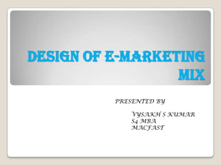 Design of e-marketing
                  mix
          PRESENTED BY

             VYSAKH S KUMAR
             S4 MBA
             MACFAST
 