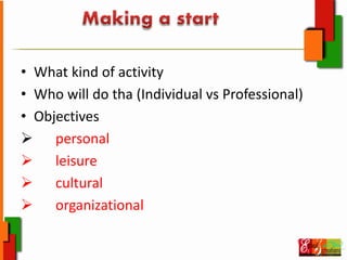 • What kind of activity
• Who will do tha (Individual vs Professional)
• Objectives
personal
leisure
cultural
organizational
 