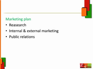 Marketing plan
• Reasearch
• Internal & external marketing
• Public relations
 