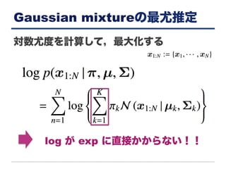 Gaussian mixtureの最尤推定
対数尤度を計算して，最大化する
log が exp に直接かからない！！
 