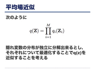 平均場近似
次のように
隠れ変数の分布が独立に分解出来るとし，
それぞれについて最適化することでq(z)を
近似することを考える
 