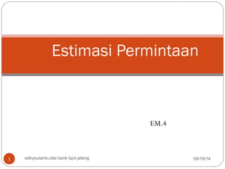 Estimasi Permintaan 
EM.4 
1 edhysutanto,stie bank bpd jateng 09/19/14 
 