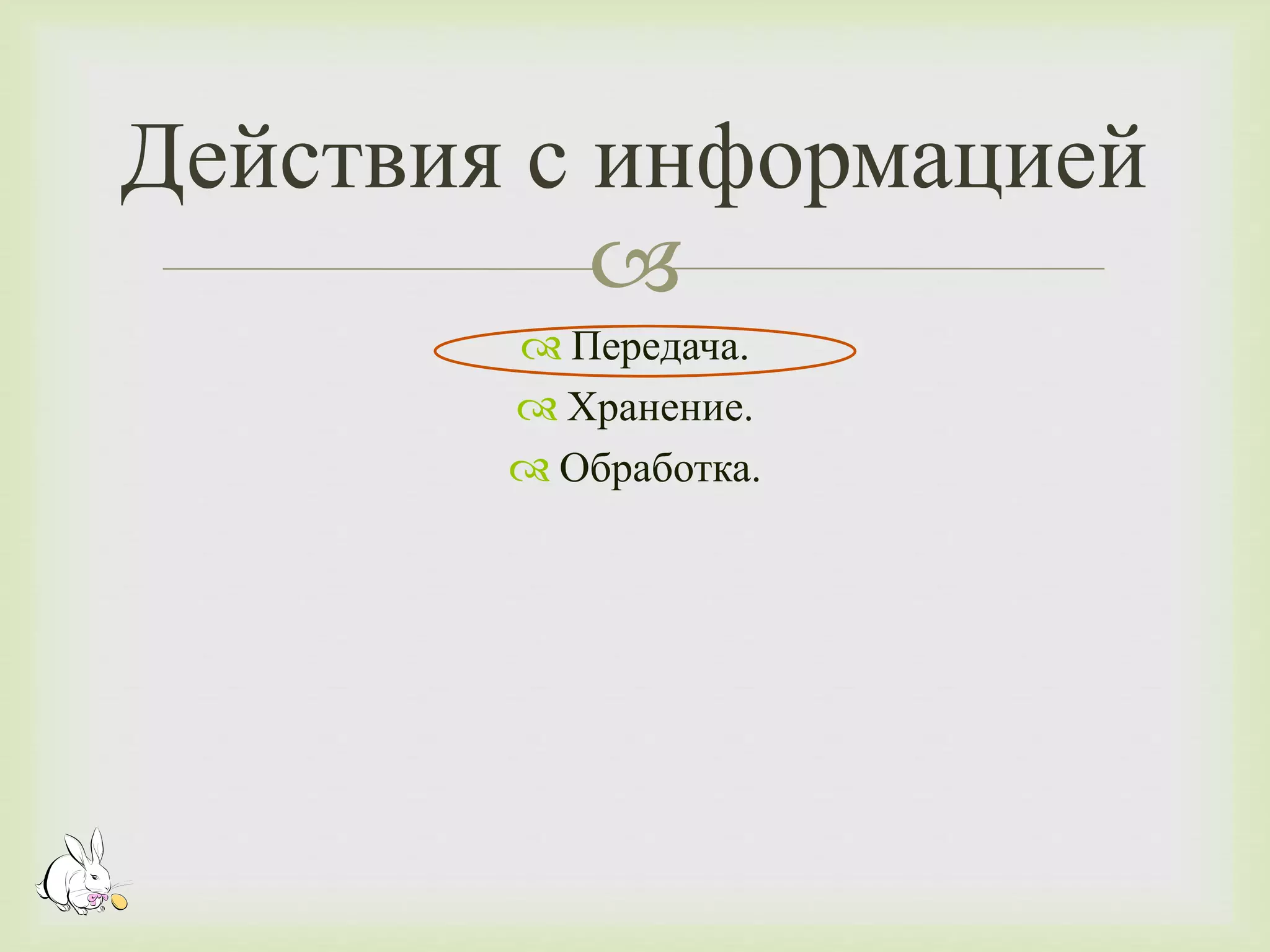 Действия с информацией 
 
 Передача. 
 Хранение. 
 Обработка. 
 