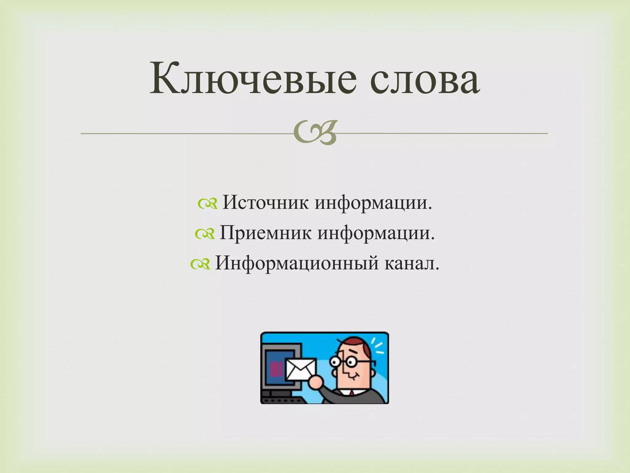 Ключевые слова 
 
 Источник информации. 
 Приемник информации. 
 Информационный канал. 
 