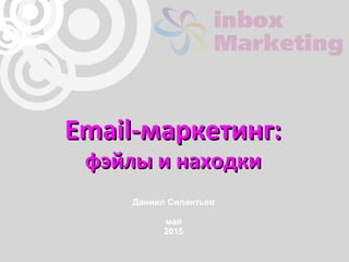 Email-маркетинг:Email-маркетинг:
фэйлы и находкифэйлы и находки
Даниил Силантьев
май
2015
 